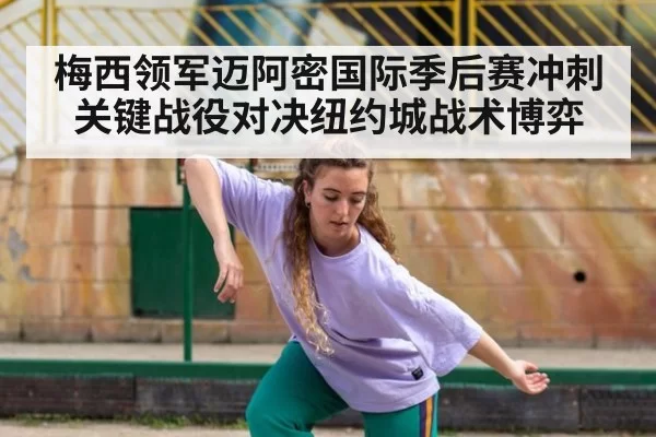 梅西领军迈阿密国际季后赛冲刺关键战役对决纽约城战术博弈
