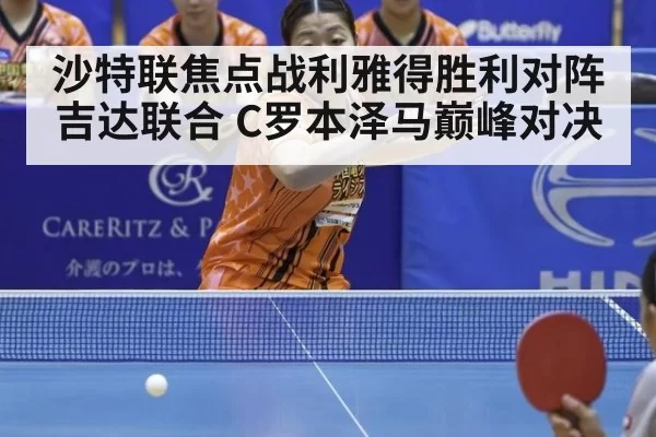 沙特联焦点战利雅得胜利对阵吉达联合 C罗本泽马巅峰对决