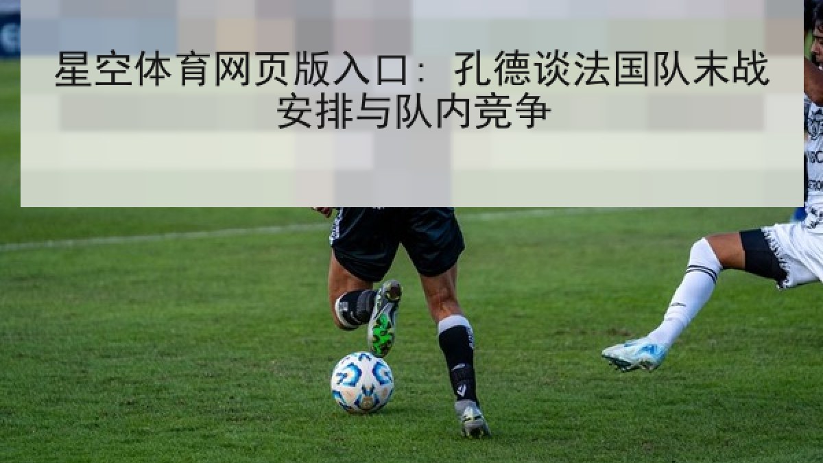 星空体育网页版入口: 孔德谈法国队末战安排与队内竞争
